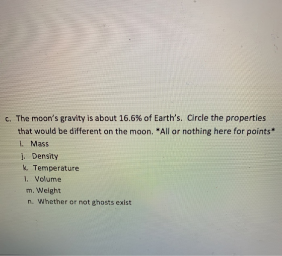 C. The moons gravity is about 16.6% of Earths. Circle the properties that would be different on the moon. *All or nothing h