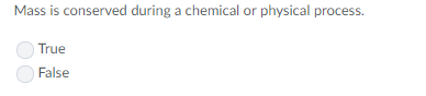 Mass is conserved during a chemical or physical process True False