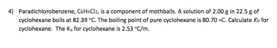 4) Paradichlorobenzene, C6H4CI2, is a component of mothballs. A solution of 2.00 g in 22.5 g of cyclohexane boils at 82.39 °C