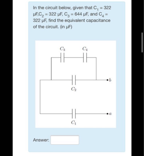 In the circuit below, given that C1 = 322 uF,C2 = 322 uF, C3 = 644 uF, and C4 = 322 pF, find the equivalent capacitance of th