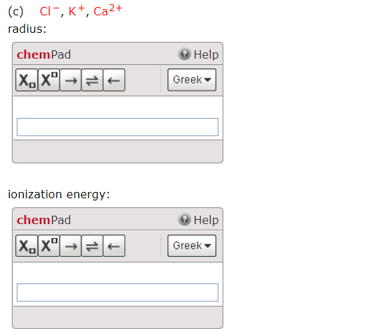 (c) Cl-, K+, Ca2+ radius: Help chemPad X. = Greeka ionization energy: chemPad X. Xº = = @Help Greek