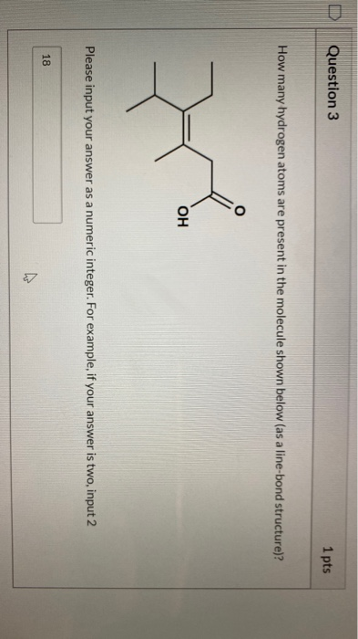 Question 3 1 pts How many hydrogen atoms are present in the molecule shown below (as a line-bond structure)? OH Please input