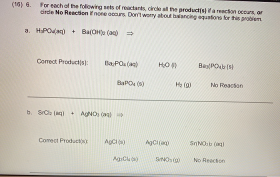(16) 6. For each of the following sets of reactants, circle all the product(s) if a reaction occurs, or circle No Reaction if