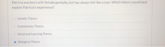 Patricia was born with female genitalia, but has always felt like a man. Which theory would best explain Patricias experienc