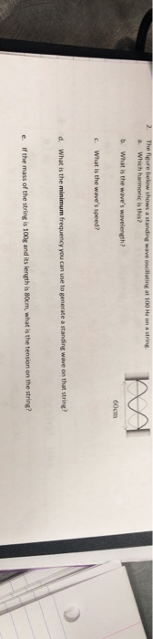 at 100 Ha on a string. a. Which harmonic is this? b. What is the waves wavelength? 60cm c. What is the waves speed? e minim