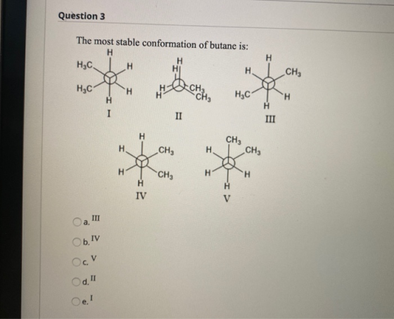 Question 3 ВА The most stable conformation of butane is: НЫС Ін нІсн, Н, Сн “н сан, нәсін HỌC | H CH3 CHE HT H TH ——-I2 Oa In