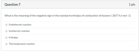 Question 7 1 pts What is the meaning of the negative sign in the standard enthalpy of combustion of butane (-2877 kJ mol-1) E