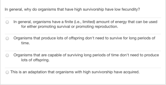 In general, why do organisms that have high survivorship have low fecundity? In general, organisms have a finite (i.e., limit