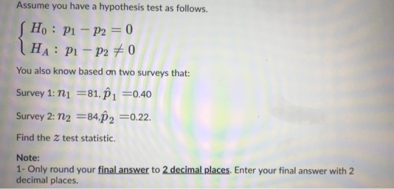 Assume you have a hypothesis test as follows. Ho : P1 – P2 = 0 (HA: P1 – P2 70 You also know based on two surveys that: Surve