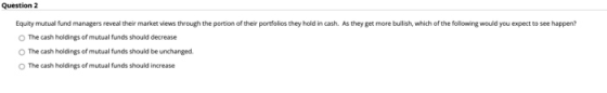 Question 2 Equity mutual fund managers reveal their market views through the portion of their portfolios they hold in cash. A