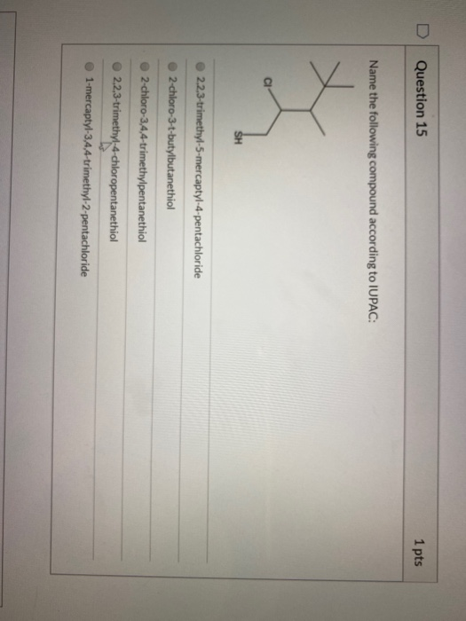 Question 15 1 pts Name the following compound according to IUPAC: SH 2.2.3-trimethyl-5-mercaptyl-4-pentachloride 2-chloro-3-t