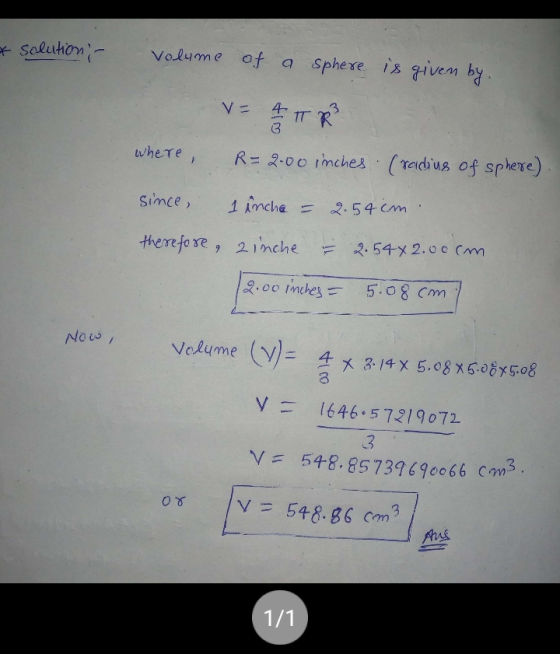 * solution - volume of a sphere is given by. where, since = 4 TRR R=2.00 inches (radius of sphere). 1 inche = 2.54cm. therefo