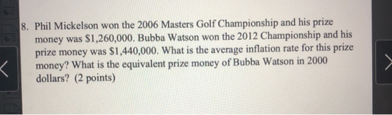 Phil Mickelson won the 2006 Masters Golf Championship and his prize money was $1,260,000. Bubba Watson won the 2012 Champions