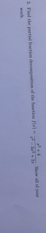 Show all of your x² + 4 3. Find the partial fraction decomposition of the function f(x) = 73 - 3x2 + 2x work.