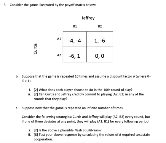 3. Consider the game illustrated by the payoff matrix below: Jeffrey B1 B2 -4,- 4 1 ,-6 Curtis A2 -6,1 0,0 b. Suppose that th