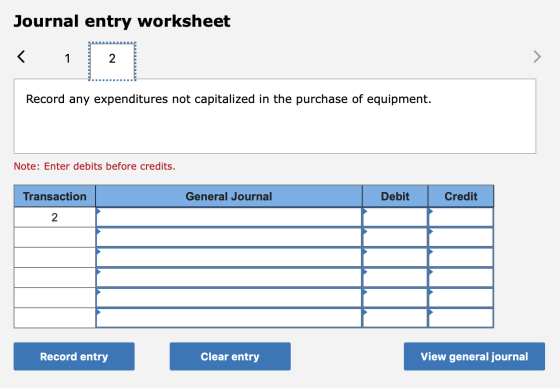 Journal entry worksheet < 1 2 Record any expenditures not capitalized in the purchase of equipment. Note: Enter debits before