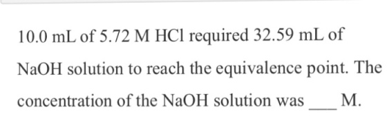 10.0 mL of 5.72 M HCl required 32.59 mL of NaOH solution to reach the equivalence point. The concentration of the NaOH solution wasM