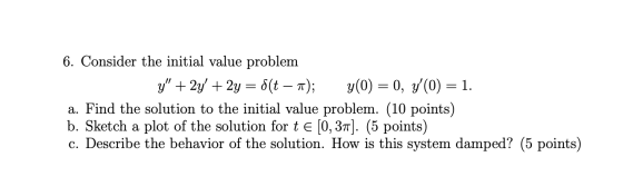 6. Consider the initial value problem y + 2y + 2y = (t – 7); y(0) = 0, y(0) = 1. a. Find the solution to the initial value