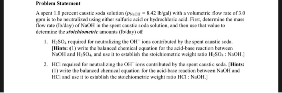 Problem Statement A spent 1.0 percent caustic soda solution (PNaOH = 8.42 lb/gal) with a volumetric flow rate of 3.0 gpm is t