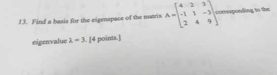 4 2 3 13. Find a basis for the eigenspace of the matrix A1 1- corresponding to the 2 49 eigenvalue -3. [4 points.]