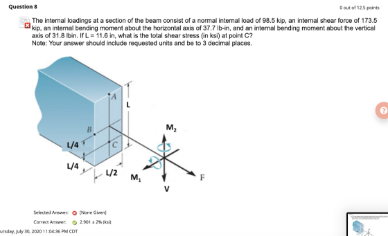 Question 8 O out of 12.5 points The internal loadings at a section of the beam consist of a normal internal load of 98.5 kip,