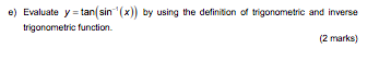 e) Evaluate y =tan(sin (x)) by using the definition of trigonometric and inverse trigonometric function. (2 marks)