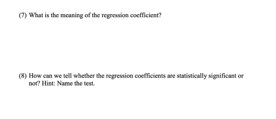 (7) What is the meaning of the regression coefficient? (8) How can we tell whether the regression coefficients are statistically significant or not? Hint: Name the test.