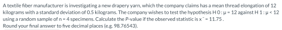 A textile fiber manufacturer is investigating a new drapery yarn, which the company claims has a mean thread elongation of 12