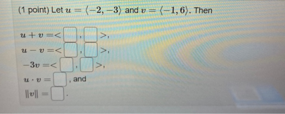 (1 point) Let u = (-2,-3) and v = (-1,6). Then u+v=< >, u-v=< -3v=< u.V= and || 0 ||