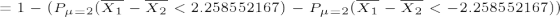 \tiny =1-(P_{\mu=2}(\overline{X_1}-\overline{X_2}<2.258552167)-P_{\mu=2}(\overline{X_1}-\overline{X_2}<-2.258552167))