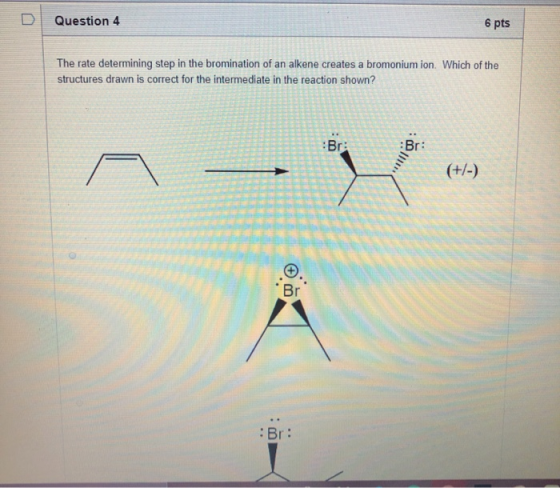 Question 4 6 pts The rate determining step in the bromination of an alkene creates a bromonium ion. Which of the structures d