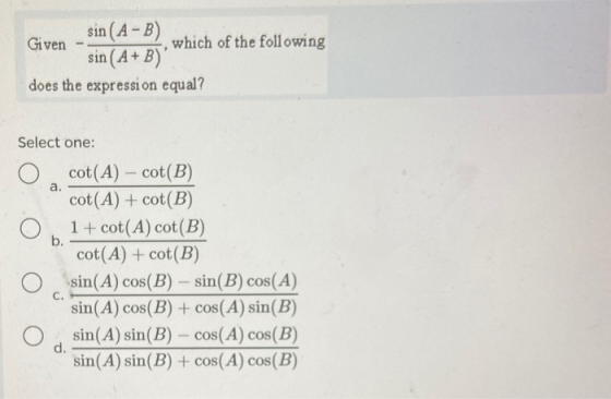 sin (A-B) Given which of the following sin(A+B) does the expression equal? Select one: a. O cot(A) – cot(B) cot(A) + cot(B)