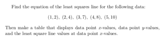 Find the equation of the least squares line for the following data: (1,2), (2,4), (3,7), (4,8), (5,10) Then make a table that