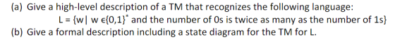 (a) Give a high-level description of a TM that recognizes the following language: [ = {w w e{0,1}* and the number of Os is tw