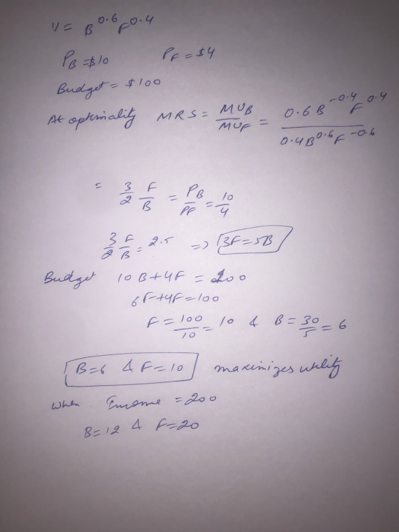 V= Bobo.4 PB $10 PF = $4 Budget = $100 MUB -0.4 F 0.4 0.6B At optimality MRS= mur = O.UBO GF-0.6 3 1/2 = 215 - 13F=5B] lo B+