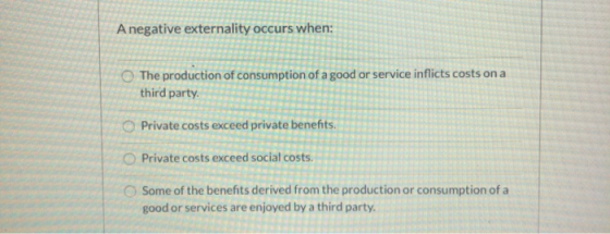 A negative externality occurs when: The production of consumption of a good or service inflicts costs on a third party. Priva