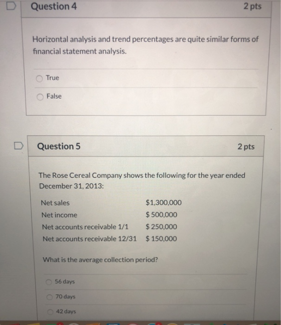 Question 4 2 pts Horizontal analysis and trend percentages are quite similar forms of financial statement analysis. True Fals