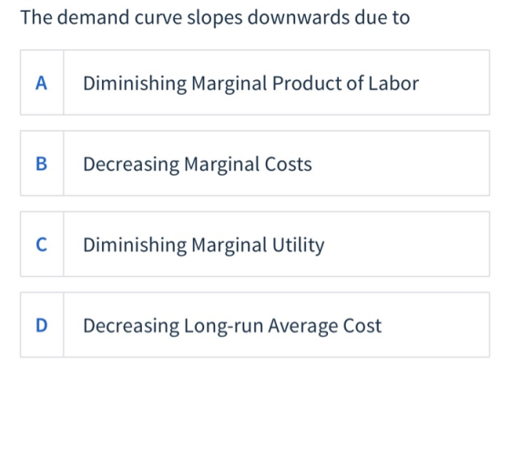 The demand curve slopes downwards due to Diminishing Marginal Product of Labor B Decreasing Marginal Costs Diminishing Margin