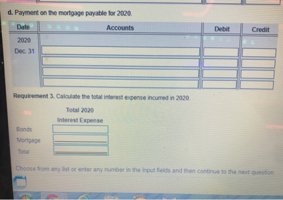 Debit Credit d. Payment on the mortgage payable for 2020. Date Accounts 2020 Dec. 31 Requirement 3. Calculate the total inter
