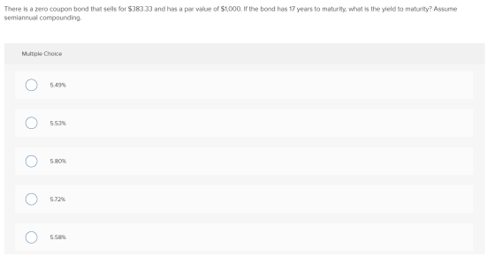 There is a zero coupon bond that sells for $383.33 and has a par value of $1,000. If the bond has 17 years to maturity, what