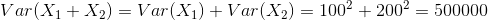 Var (X1 + X2) = Var (X1) + Var (X2) = 1002 + 2002 = 500000
