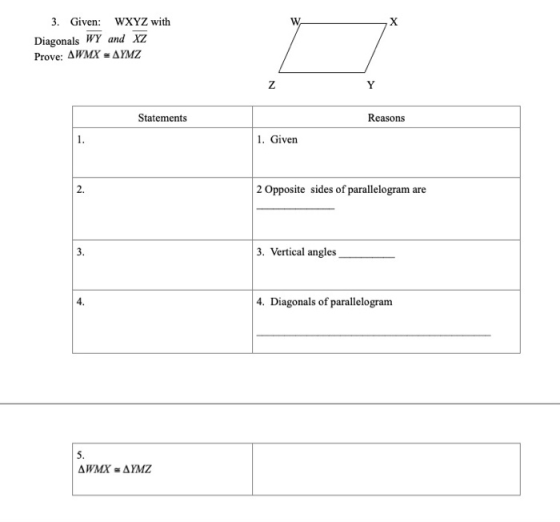 W. X 3. Given: WXYZ with Diagonals WY and xz Prove: AWMX = AYMZ Z Y Statements Reasons 1. 1. Given 2. 2 Opposite sides of par