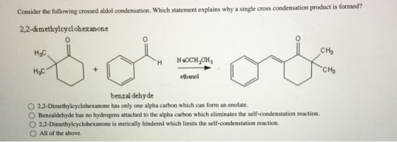 Consider the following crossed aldol condensation. Which statement explains why a single cross condensation product is formed