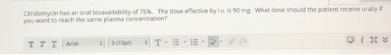 Clindamycin has an oral bloavailability of 75%. The dose effective by i.v. is 90 mg. What dose should the patient receive ora