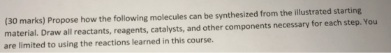 (30 marks) Propose how the following molecules can be synthesized from the illustrated starting material. Draw all reactants,