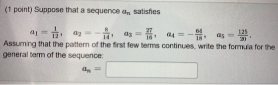 (1 point) Suppose that a sequence an satisfies a1 = 1, az = - 125 a3 = 2. Os = - den a5 14 20 Assuming that the pattern of th