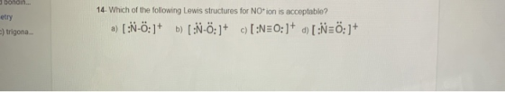 bondin. etry -) trigona. 14. Which of the following Lewis structures for NO-ion is acceptable? a) [:N-6:]+ b) (:N-ö:]+ c) [:N