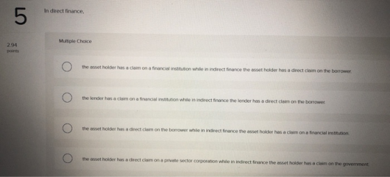 In direct finance, 5 Multiple Choice 2.94 points the asset holder has a claim on a financial institution while in Indirect fi