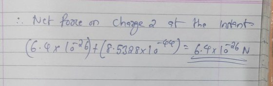 2 at the Instant :. Net force on charge (6.40 4x 620) + (8.5328x10 = 6.481026 N