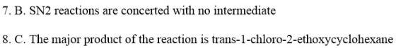 7. B. SN2 reactions are concerted with no intermediate 8. C. The major product of the reaction is trans-1-chloro-2-ethoxycycl